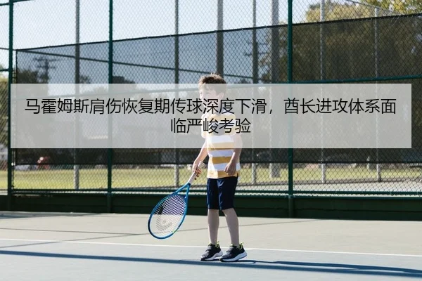 马霍姆斯肩伤恢复期传球深度下滑，酋长进攻体系面临严峻考验