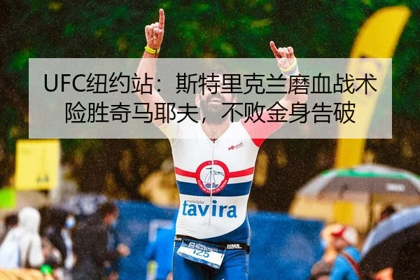 UFC纽约站：斯特里克兰磨血战术险胜奇马耶夫，不败金身告破