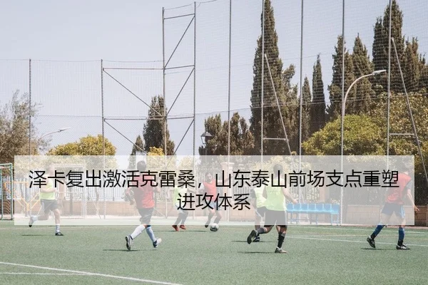 泽卡复出激活克雷桑，山东泰山前场支点重塑进攻体系